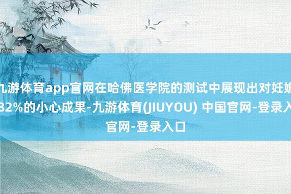 九游体育app官网在哈佛医学院的测试中展现出对妊娠纹82%的小心成果-九游体育(JIUYOU) 中国官网-登录入口