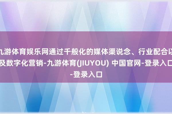 九游体育娱乐网通过千般化的媒体渠说念、行业配合以及数字化营销-九游体育(JIUYOU) 中国官网-登录入口