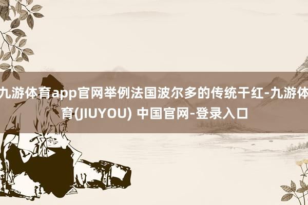 九游体育app官网举例法国波尔多的传统干红-九游体育(JIUYOU) 中国官网-登录入口