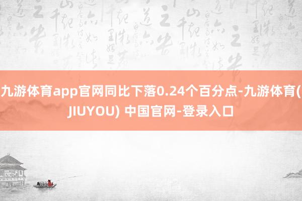 九游体育app官网同比下落0.24个百分点-九游体育(JIUYOU) 中国官网-登录入口