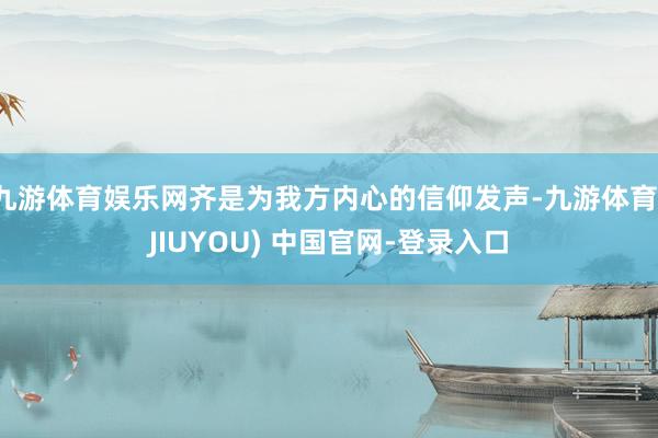 九游体育娱乐网齐是为我方内心的信仰发声-九游体育(JIUYOU) 中国官网-登录入口