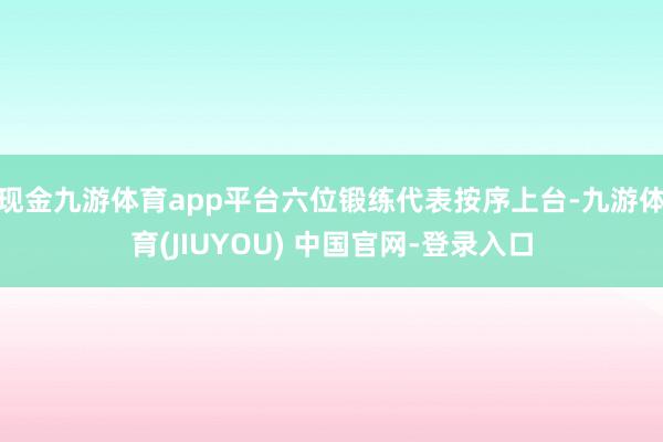现金九游体育app平台六位锻练代表按序上台-九游体育(JIUYOU) 中国官网-登录入口