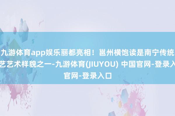 九游体育app娱乐丽都亮相!邕州横饱读是南宁传统曲艺艺术样貌之一-九游体育(JIUYOU) 中国官网-登录入口