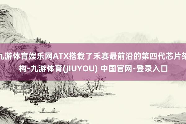 九游体育娱乐网ATX搭载了禾赛最前沿的第四代芯片架构-九游体育(JIUYOU) 中国官网-登录入口