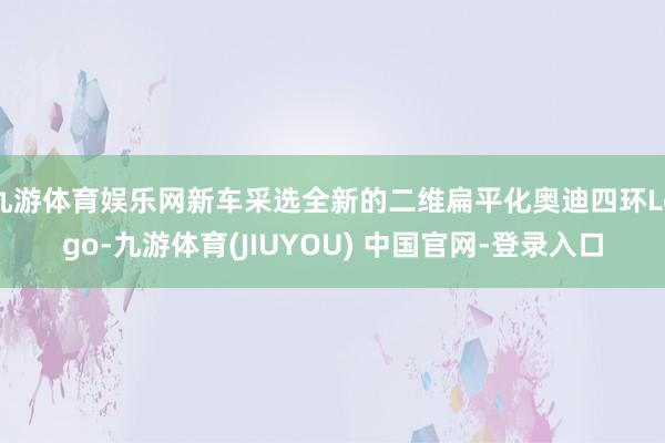 九游体育娱乐网新车采选全新的二维扁平化奥迪四环Logo-九游体育(JIUYOU) 中国官网-登录入口