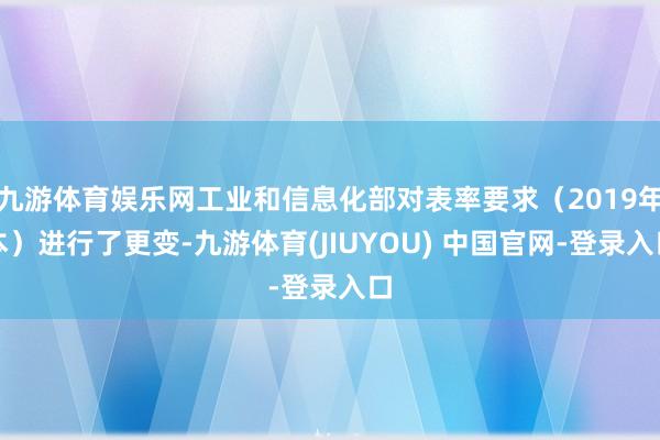九游体育娱乐网工业和信息化部对表率要求(2019年本)进行了更变-九游体育(JIUYOU) 中国官网-登录入口