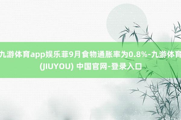 九游体育app娱乐菲9月食物通胀率为0.8%-九游体育(JIUYOU) 中国官网-登录入口