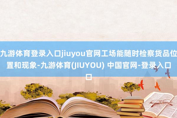 九游体育登录入口jiuyou官网工场能随时检察货品位置和现象-九游体育(JIUYOU) 中国官网-登录入口