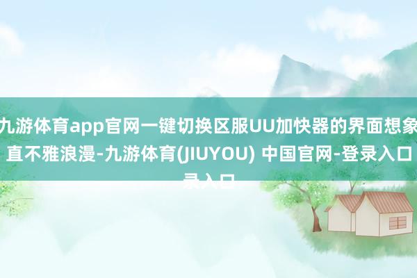 九游体育app官网一键切换区服UU加快器的界面想象直不雅浪漫-九游体育(JIUYOU) 中国官网-登录入口