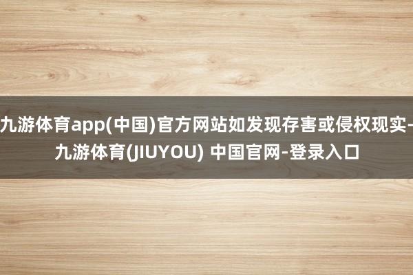 九游体育app(中国)官方网站如发现存害或侵权现实-九游体育(JIUYOU) 中国官网-登录入口