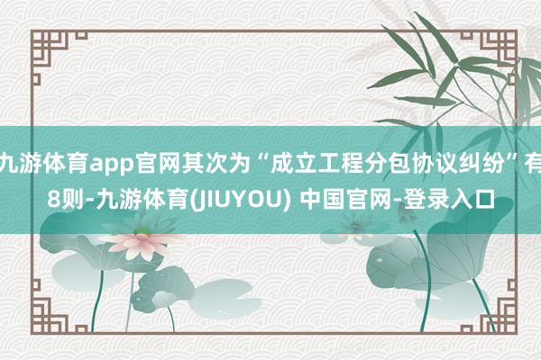 九游体育app官网其次为“成立工程分包协议纠纷”有8则-九游体育(JIUYOU) 中国官网-登录入口