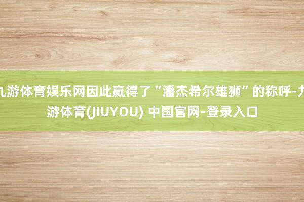 九游体育娱乐网因此赢得了“潘杰希尔雄狮”的称呼-九游体育(JIUYOU) 中国官网-登录入口