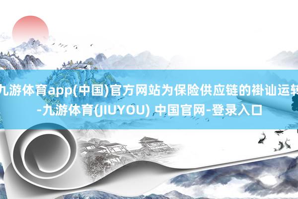 九游体育app(中国)官方网站为保险供应链的褂讪运转-九游体育(JIUYOU) 中国官网-登录入口