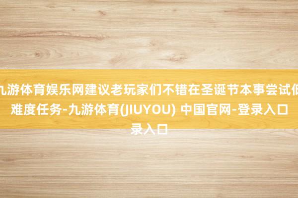 九游体育娱乐网建议老玩家们不错在圣诞节本事尝试低难度任务-九游体育(JIUYOU) 中国官网-登录入口