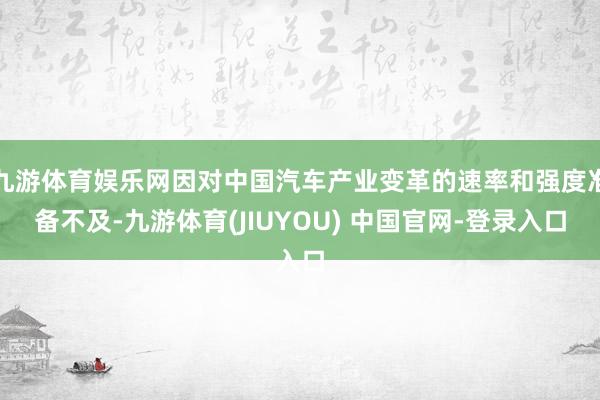 九游体育娱乐网因对中国汽车产业变革的速率和强度准备不及-九游体育(JIUYOU) 中国官网-登录入口