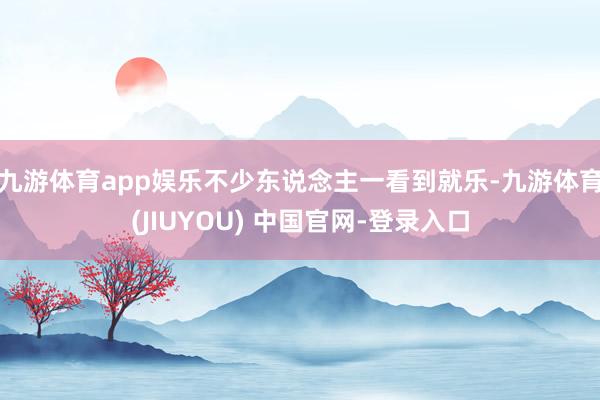 九游体育app娱乐不少东说念主一看到就乐-九游体育(JIUYOU) 中国官网-登录入口