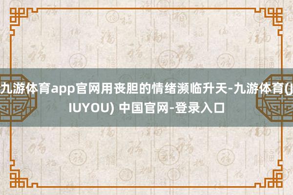 九游体育app官网用丧胆的情绪濒临升天-九游体育(JIUYOU) 中国官网-登录入口