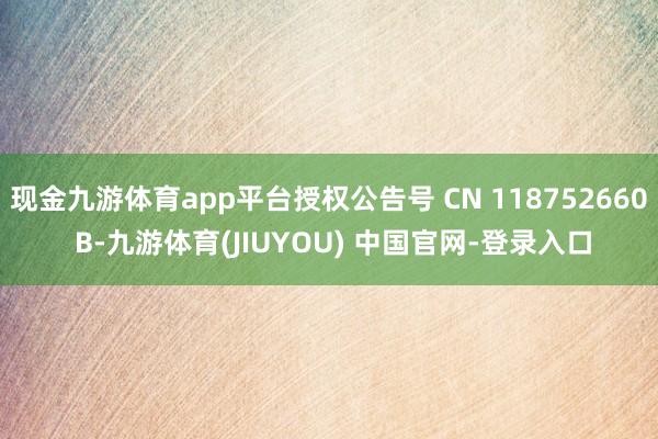 现金九游体育app平台授权公告号 CN 118752660 B-九游体育(JIUYOU) 中国官网-登录入口