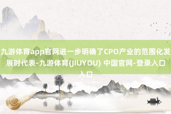 九游体育app官网进一步明确了CPO产业的范围化发展时代表-九游体育(JIUYOU) 中国官网-登录入口