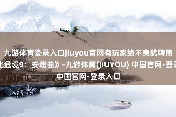 九游体育登录入口jiuyou官网有玩家绝不夷犹聘用《生化危境9：安魂曲》-九游体育(JIUYOU) 中国官网-登录入口
