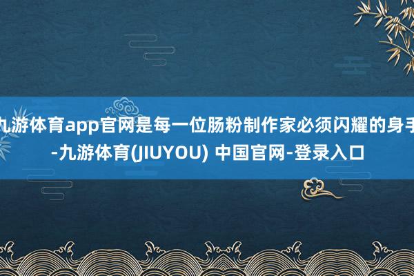 九游体育app官网是每一位肠粉制作家必须闪耀的身手-九游体育(JIUYOU) 中国官网-登录入口
