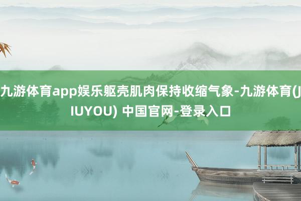 九游体育app娱乐躯壳肌肉保持收缩气象-九游体育(JIUYOU) 中国官网-登录入口