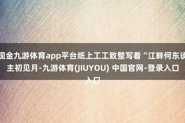 现金九游体育app平台纸上工工致整写着“江畔何东谈主初见月-九游体育(JIUYOU) 中国官网-登录入口