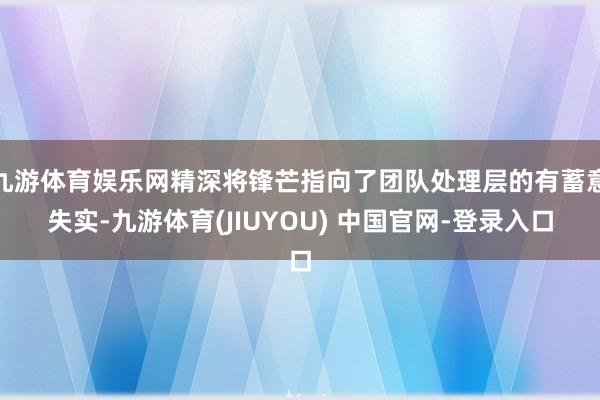 九游体育娱乐网精深将锋芒指向了团队处理层的有蓄意失实-九游体育(JIUYOU) 中国官网-登录入口