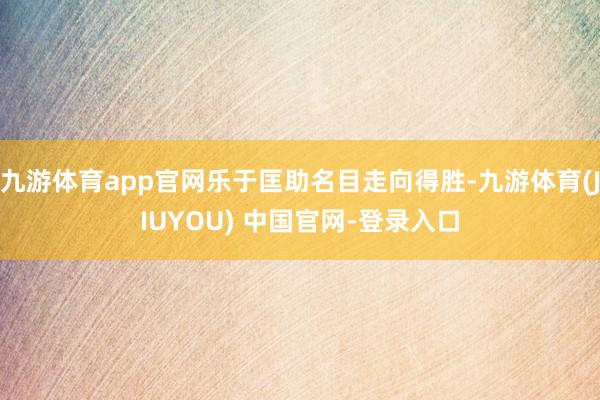 九游体育app官网乐于匡助名目走向得胜-九游体育(JIUYOU) 中国官网-登录入口