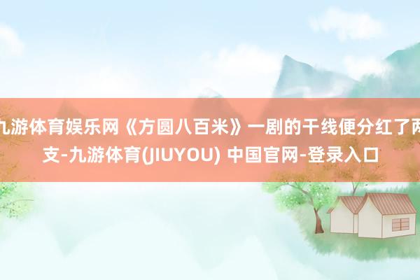 九游体育娱乐网《方圆八百米》一剧的干线便分红了两支-九游体育(JIUYOU) 中国官网-登录入口