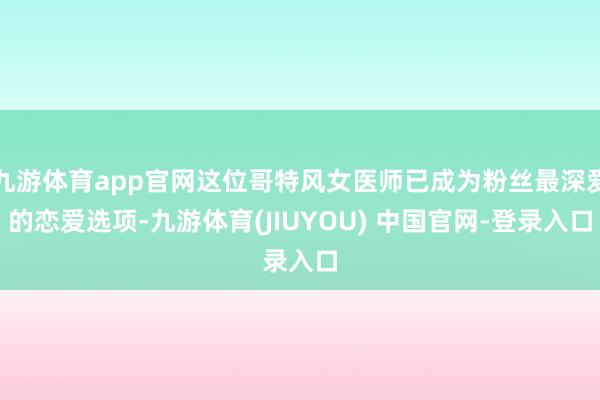 九游体育app官网这位哥特风女医师已成为粉丝最深爱的恋爱选项-九游体育(JIUYOU) 中国官网-登录入口