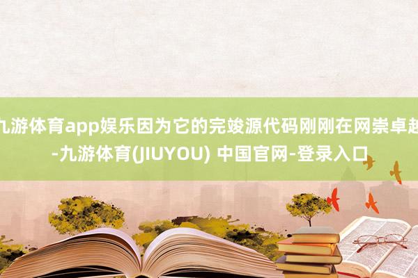 九游体育app娱乐因为它的完竣源代码刚刚在网崇卓越-九游体育(JIUYOU) 中国官网-登录入口