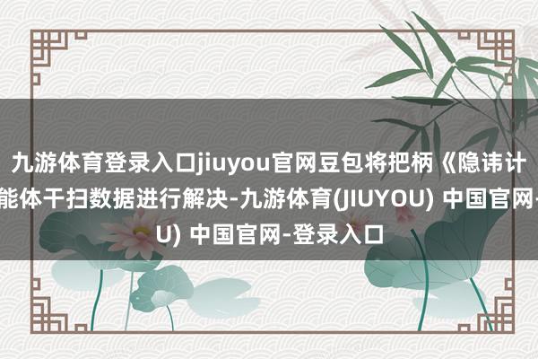 九游体育登录入口jiuyou官网豆包将把柄《隐讳计策》对智能体干扫数据进行解决-九游体育(JIUYOU) 中国官网-登录入口