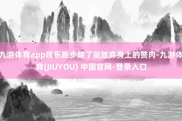九游体育app娱乐跑步除了能放弃身上的赘肉-九游体育(JIUYOU) 中国官网-登录入口