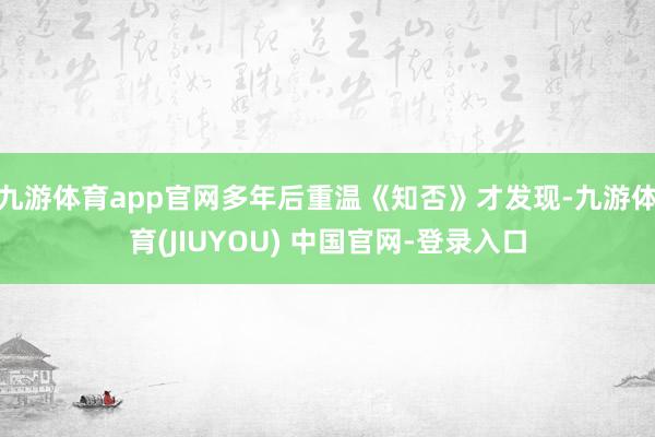九游体育app官网多年后重温《知否》才发现-九游体育(JIUYOU) 中国官网-登录入口
